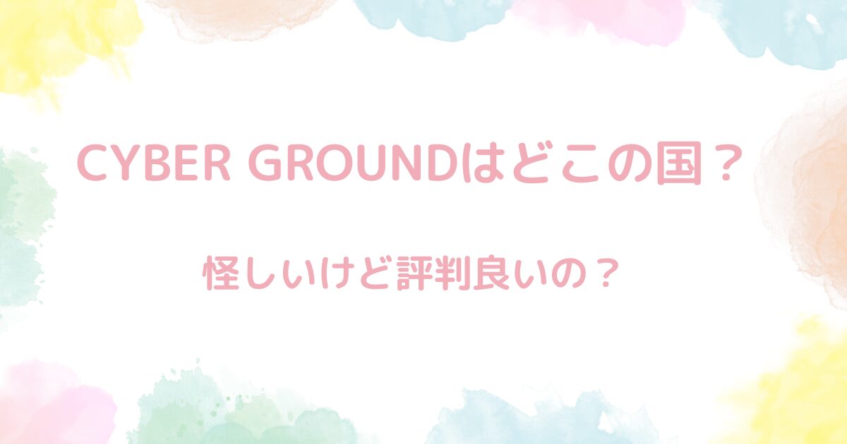 【実は日本だった】CYBER GROUNDってどこの国？評判の？