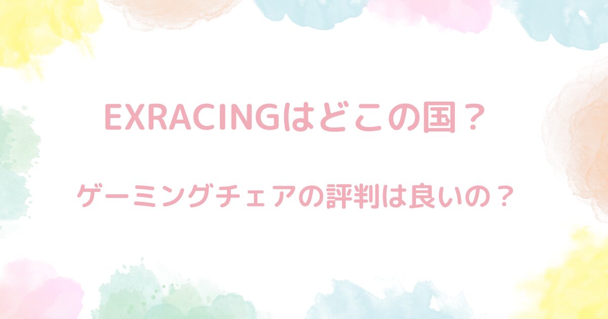 【実は日本】EXRACINGはどこの国？ゲーミングチェアの評判は良いの？