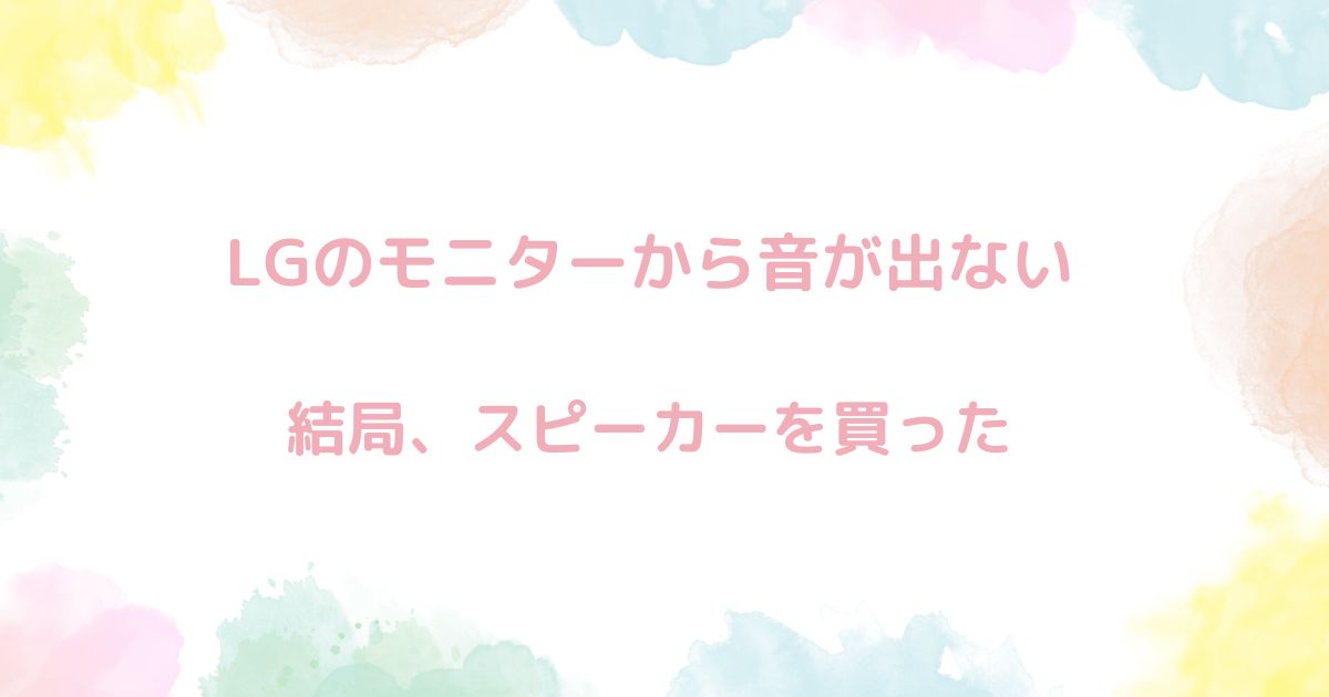 【糞】LGのモニターから音が出ないじゃん！原因はコレだった